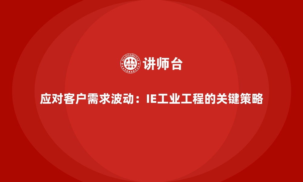 应对客户需求波动：IE工业工程的关键策略