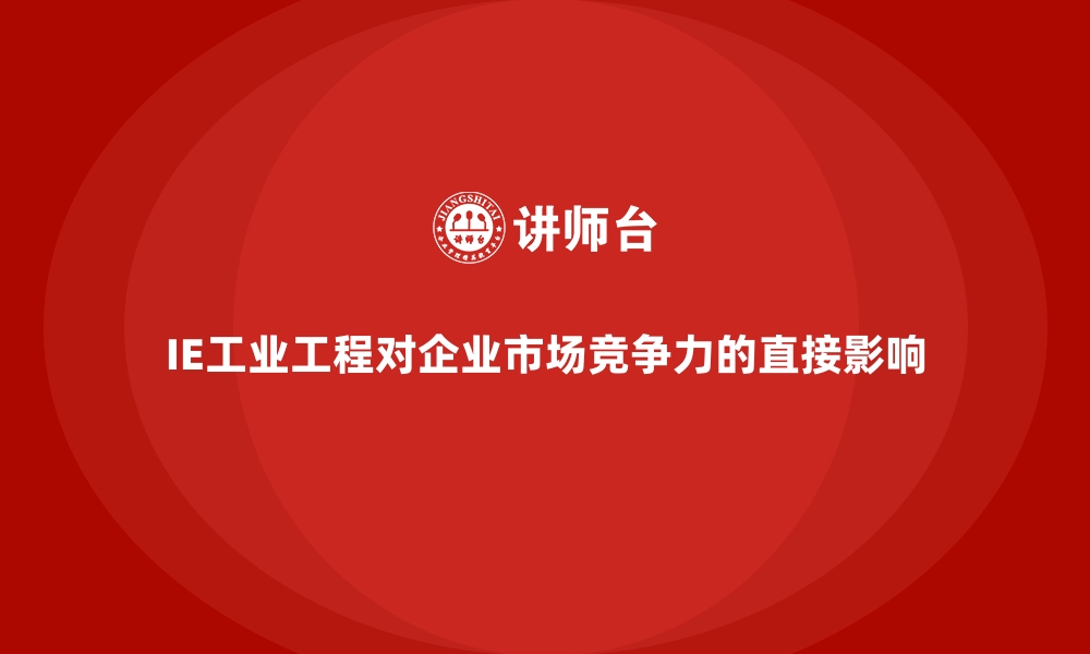 IE工业工程对企业市场竞争力的直接影响