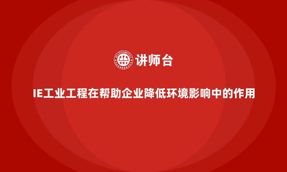 文章IE工业工程在帮助企业降低环境影响中的作用的缩略图