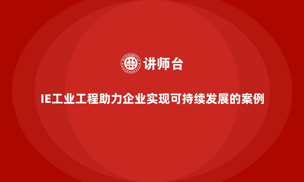 IE工业工程助力企业实现可持续发展的案例