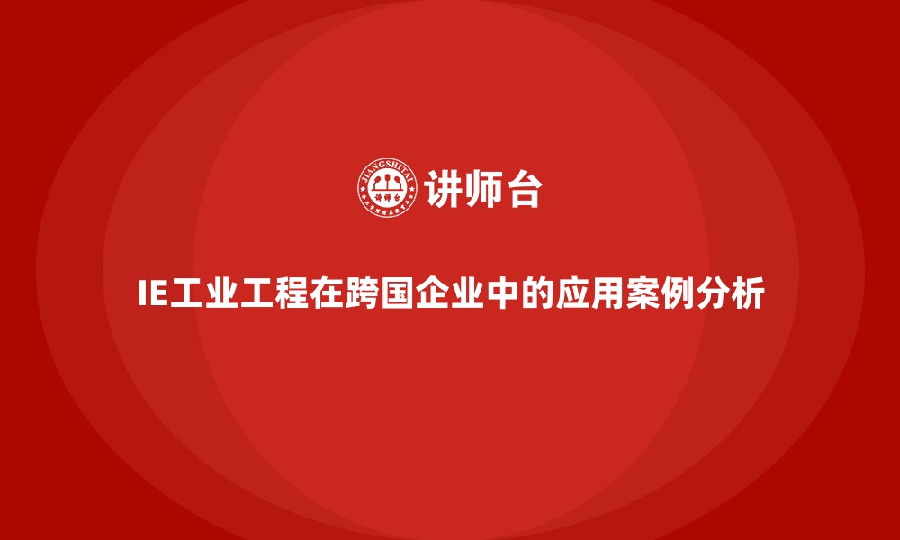 文章IE工业工程在跨国企业中的应用案例分析的缩略图