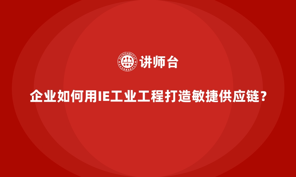 文章企业如何用IE工业工程打造敏捷供应链？的缩略图