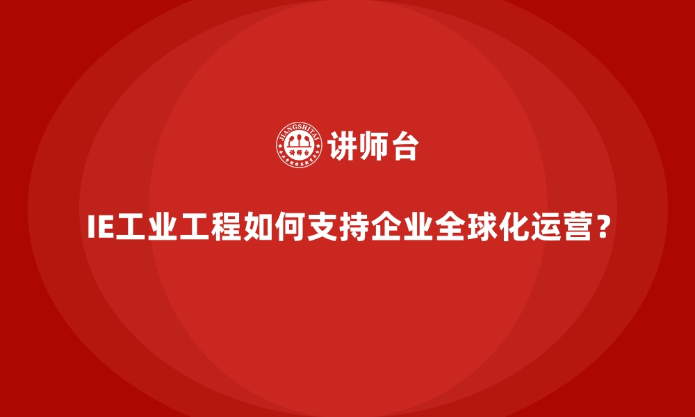 文章IE工业工程如何支持企业全球化运营？的缩略图