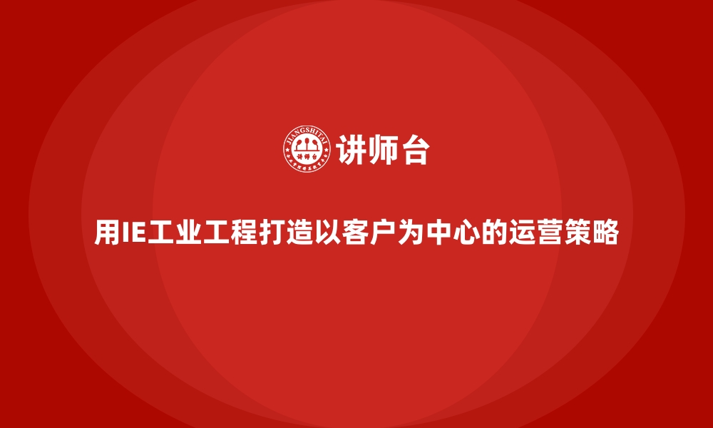 文章用IE工业工程打造以客户为中心的运营策略的缩略图