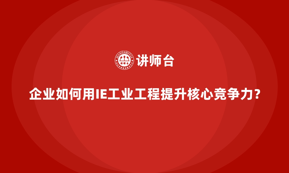 企业如何用IE工业工程提升核心竞争力？