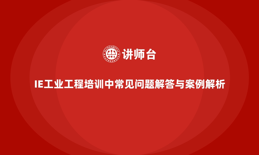 文章IE工业工程培训中常见问题解答与案例解析的缩略图