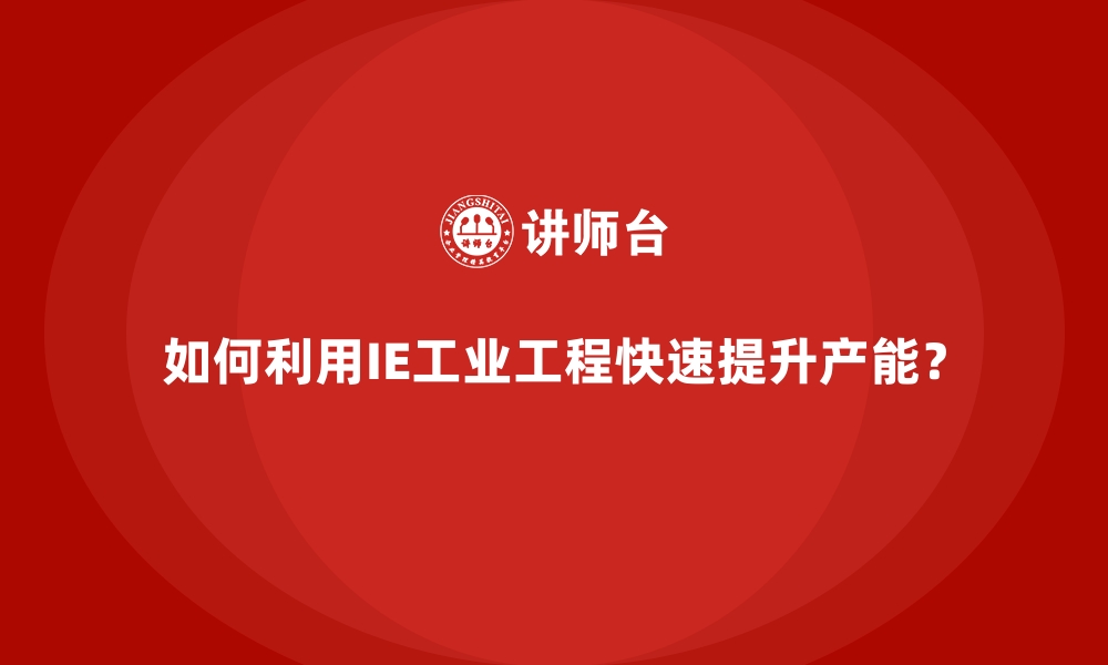 如何利用IE工业工程快速提升产能？