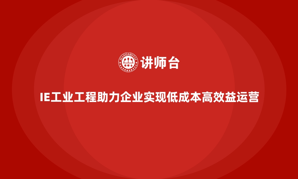 文章IE工业工程助力企业实现低成本高效益运营的缩略图