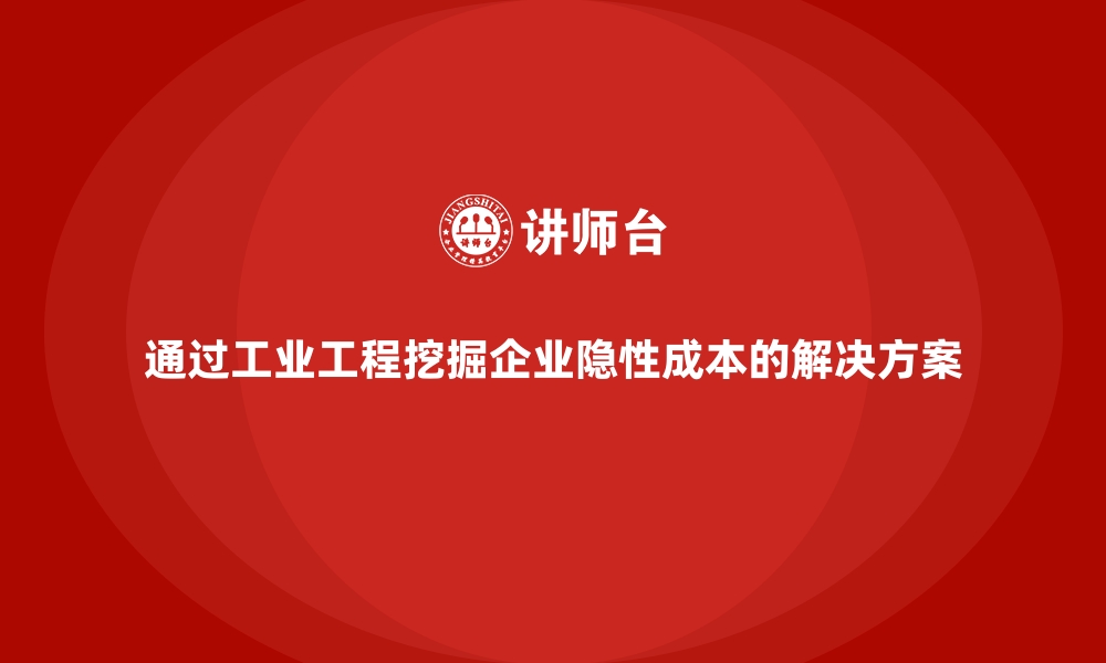 通过工业工程挖掘企业隐性成本的解决方案