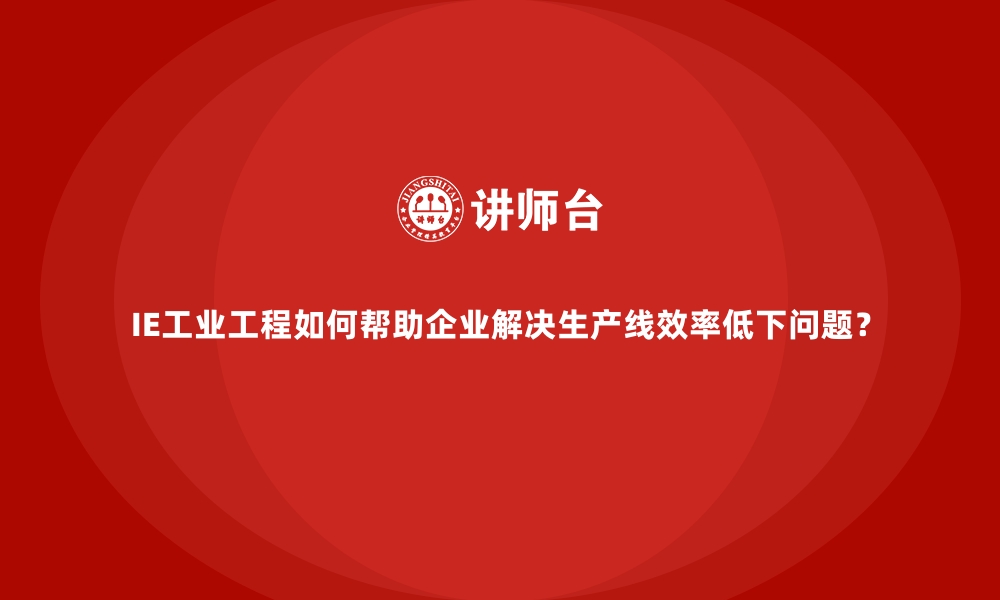 文章IE工业工程如何帮助企业解决生产线效率低下问题？的缩略图