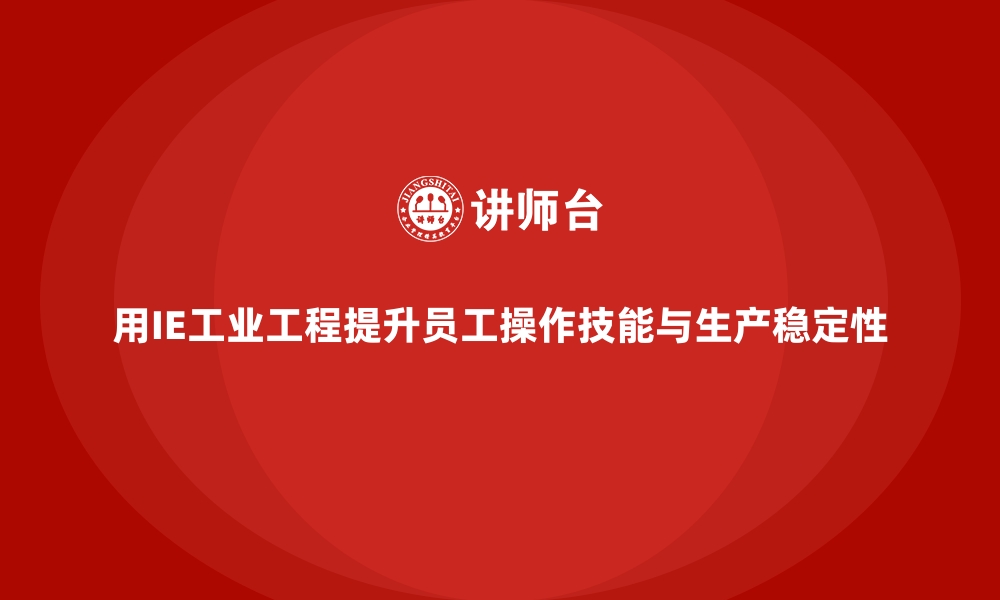 文章用IE工业工程提升员工操作技能与生产稳定性的缩略图