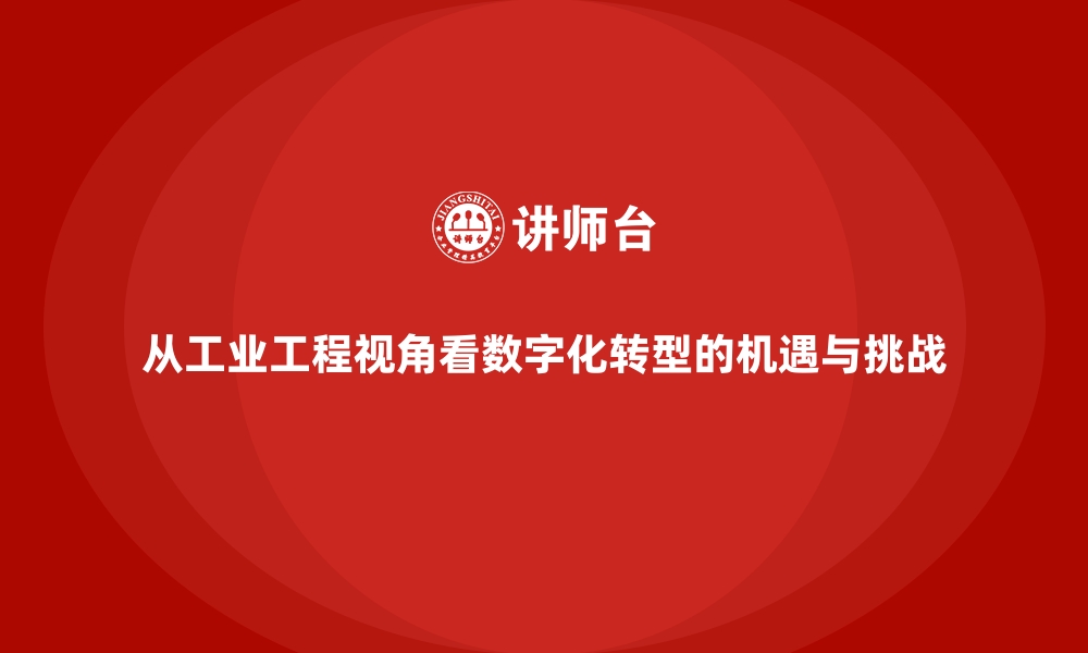 文章从工业工程视角看数字化转型的机遇与挑战的缩略图