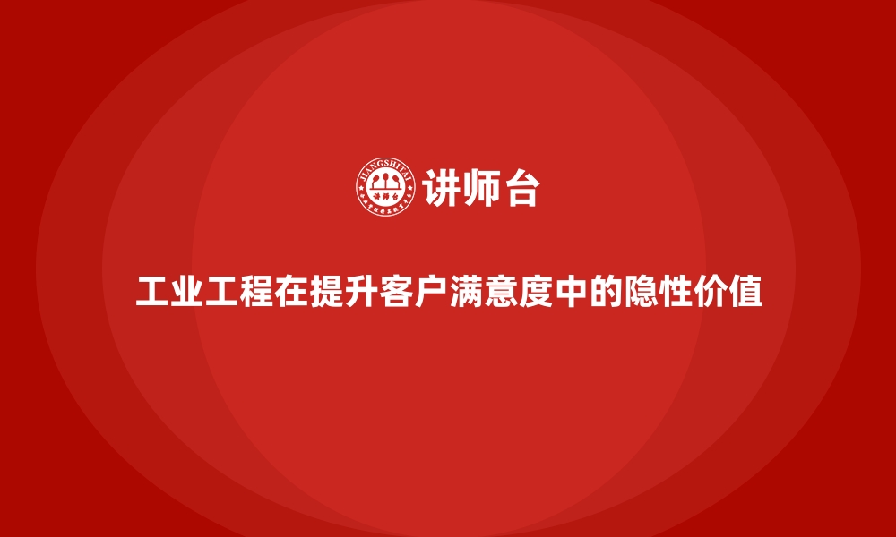 文章工业工程在提升客户满意度中的隐性价值的缩略图