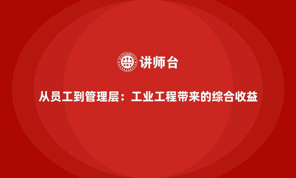 从员工到管理层：工业工程带来的综合收益