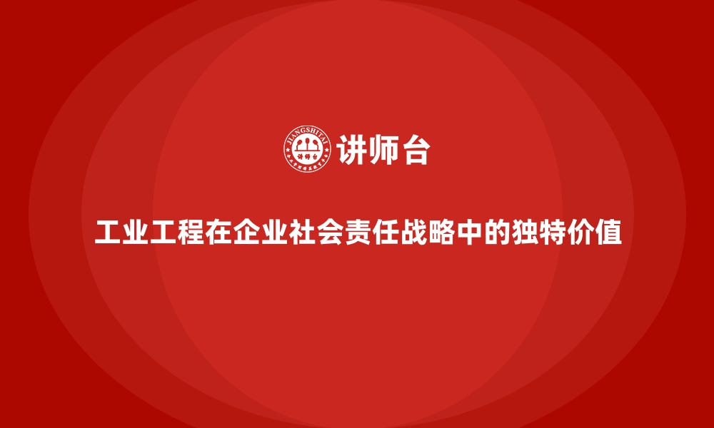 文章工业工程在企业社会责任战略中的独特价值的缩略图