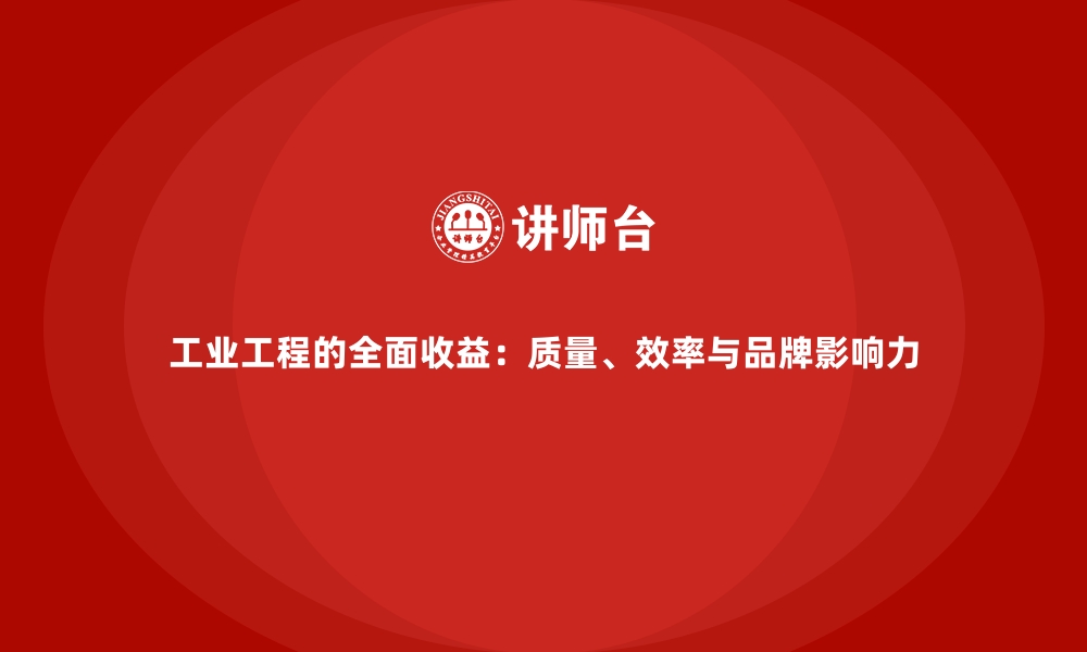 文章工业工程的全面收益：质量、效率与品牌影响力的缩略图