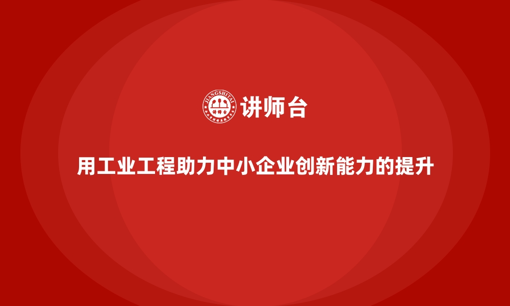 文章用工业工程助力中小企业创新能力的提升的缩略图