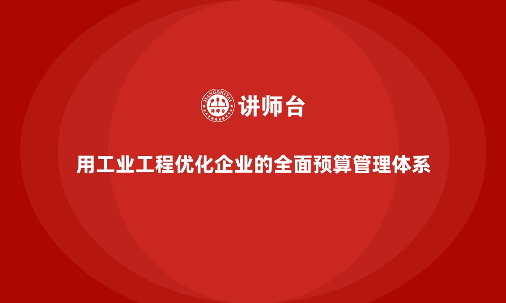 文章用工业工程优化企业的全面预算管理体系的缩略图