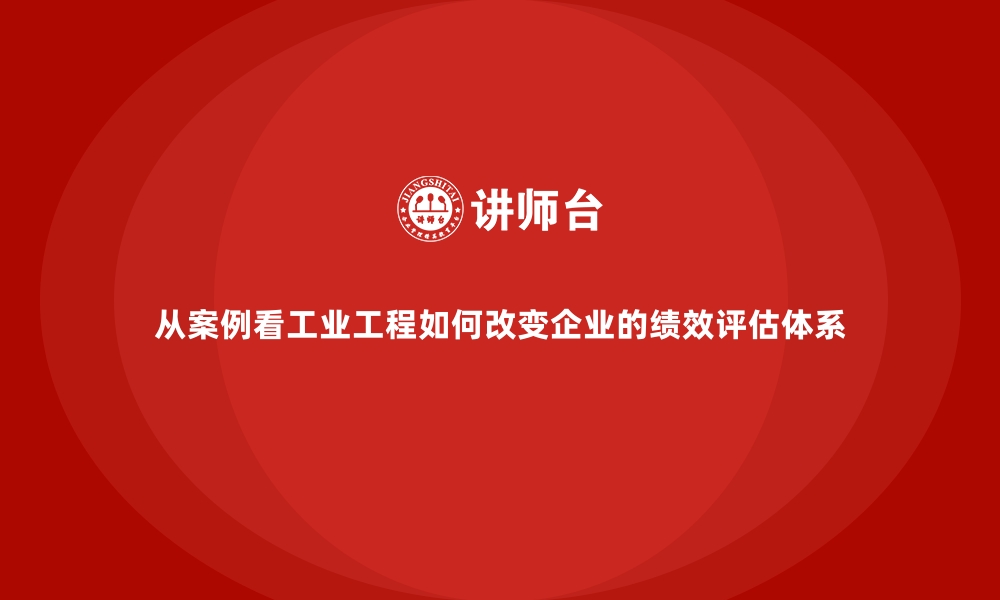 文章从案例看工业工程如何改变企业的绩效评估体系的缩略图