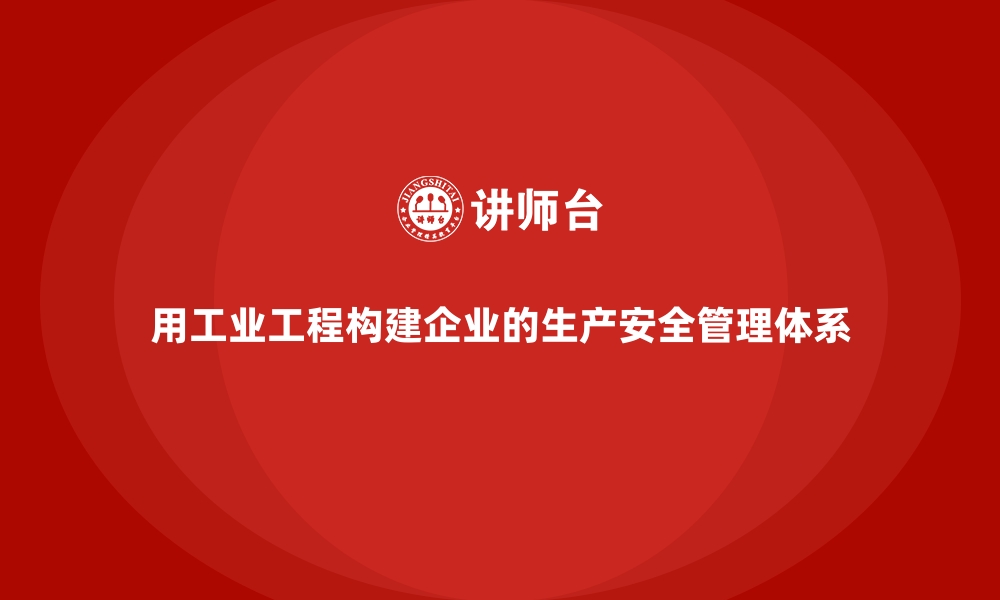 文章用工业工程构建企业的生产安全管理体系的缩略图