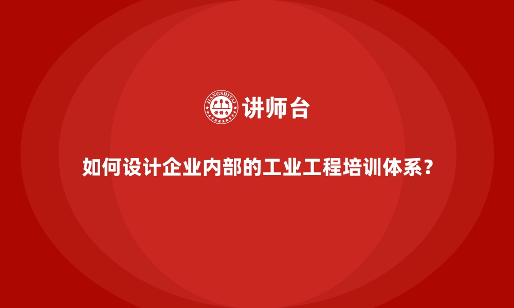 文章如何设计企业内部的工业工程培训体系？的缩略图