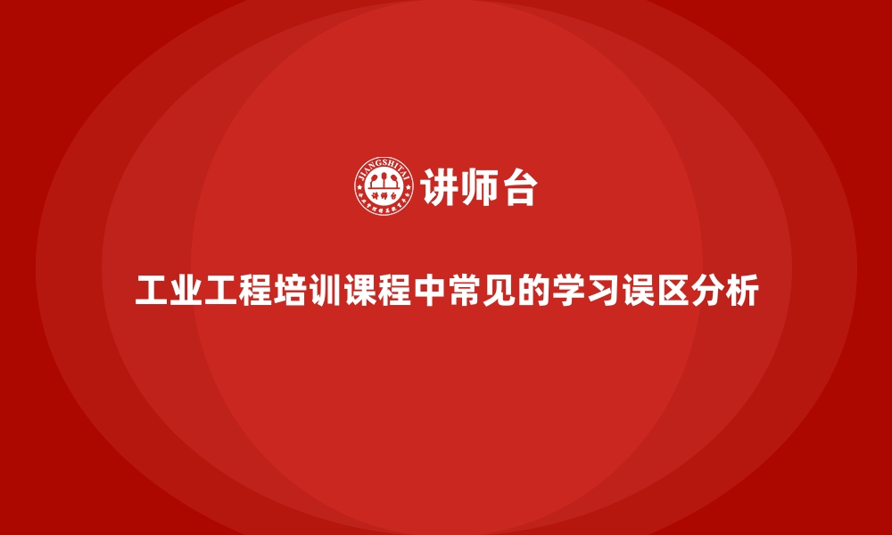 文章工业工程培训课程中常见的学习误区分析的缩略图