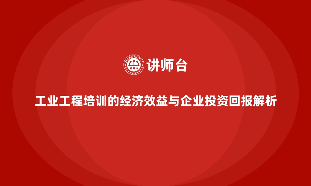 文章工业工程培训的经济效益与企业投资回报解析的缩略图