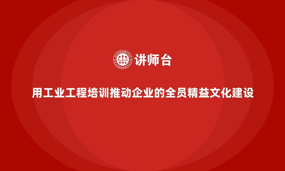 文章用工业工程培训推动企业的全员精益文化建设的缩略图