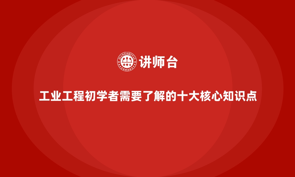 工业工程初学者需要了解的十大核心知识点