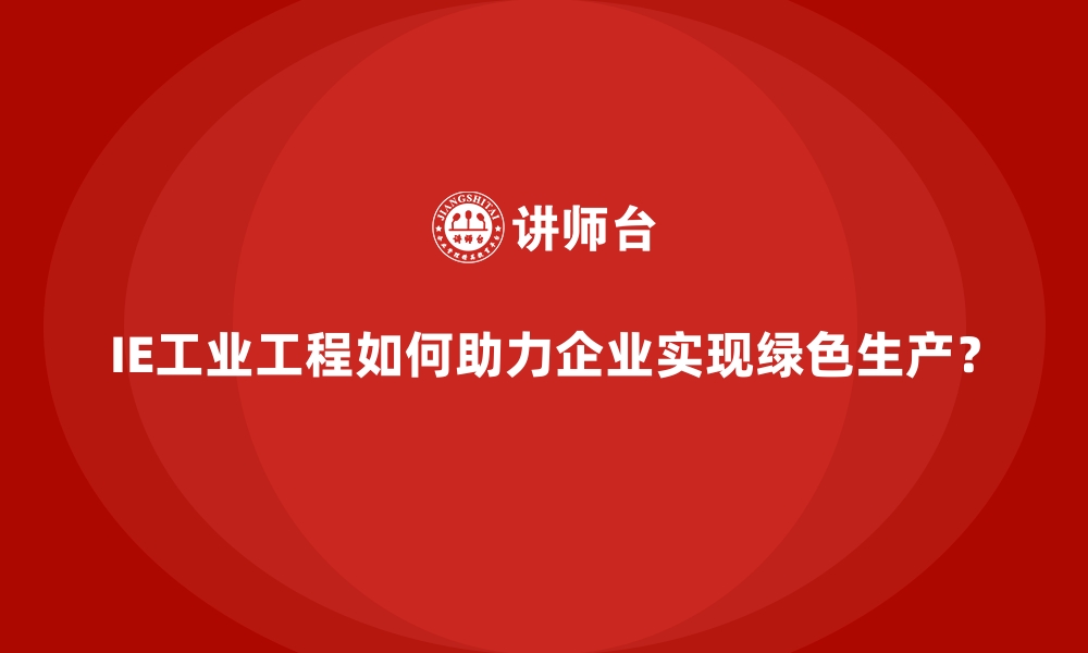 文章IE工业工程如何助力企业实现绿色生产？的缩略图