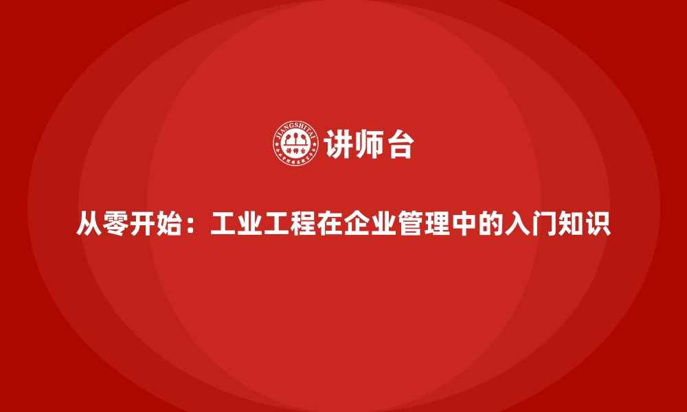 文章从零开始：工业工程在企业管理中的入门知识的缩略图