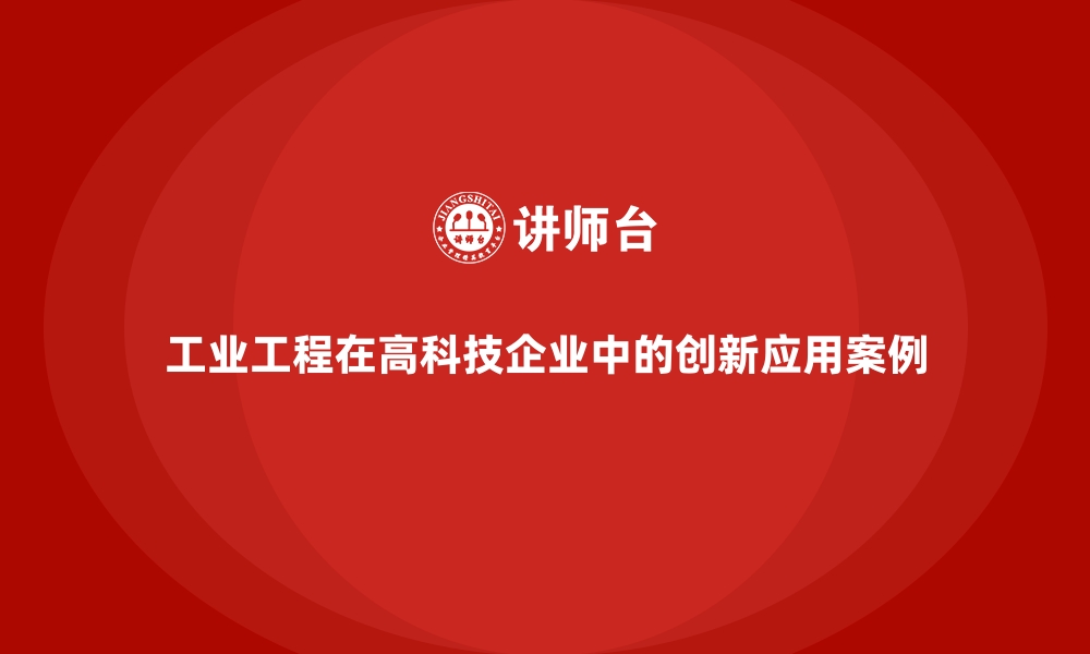 文章工业工程在高科技企业中的创新应用案例的缩略图