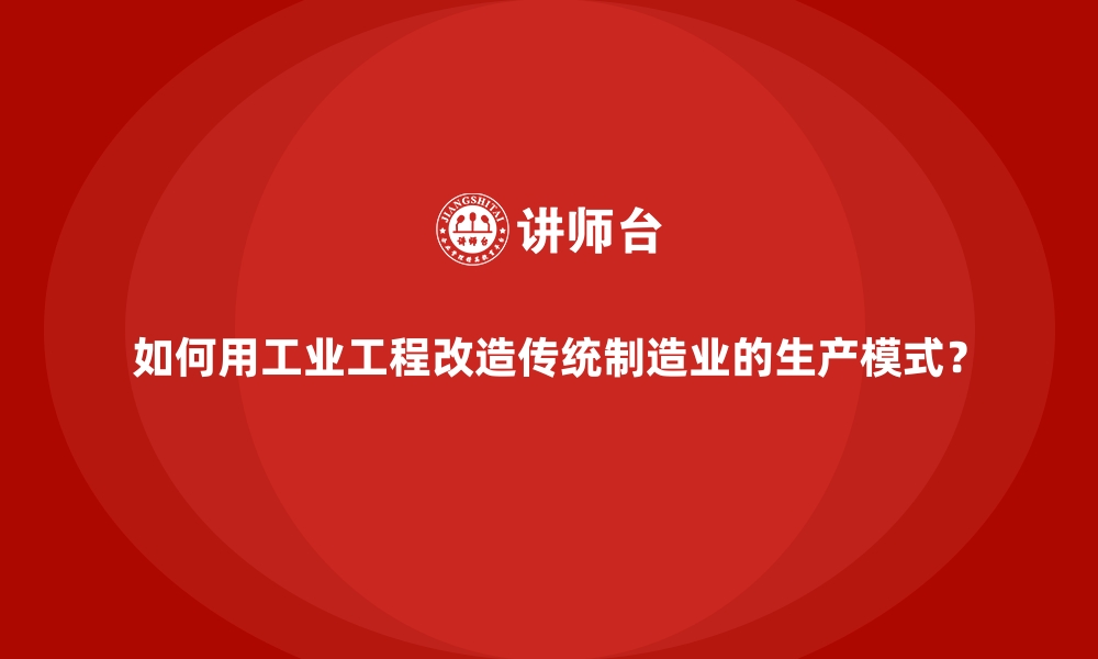 如何用工业工程改造传统制造业的生产模式？