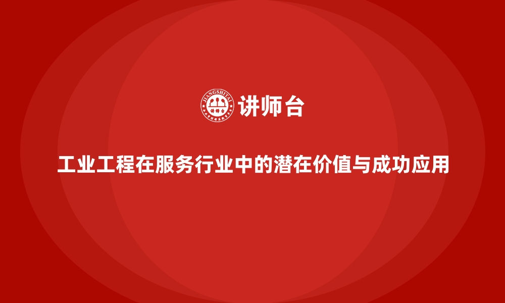 文章工业工程在服务行业中的潜在价值与成功应用的缩略图