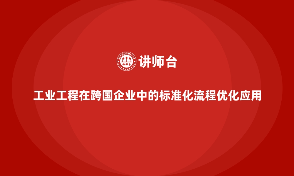 文章工业工程在跨国企业中的标准化流程优化应用的缩略图