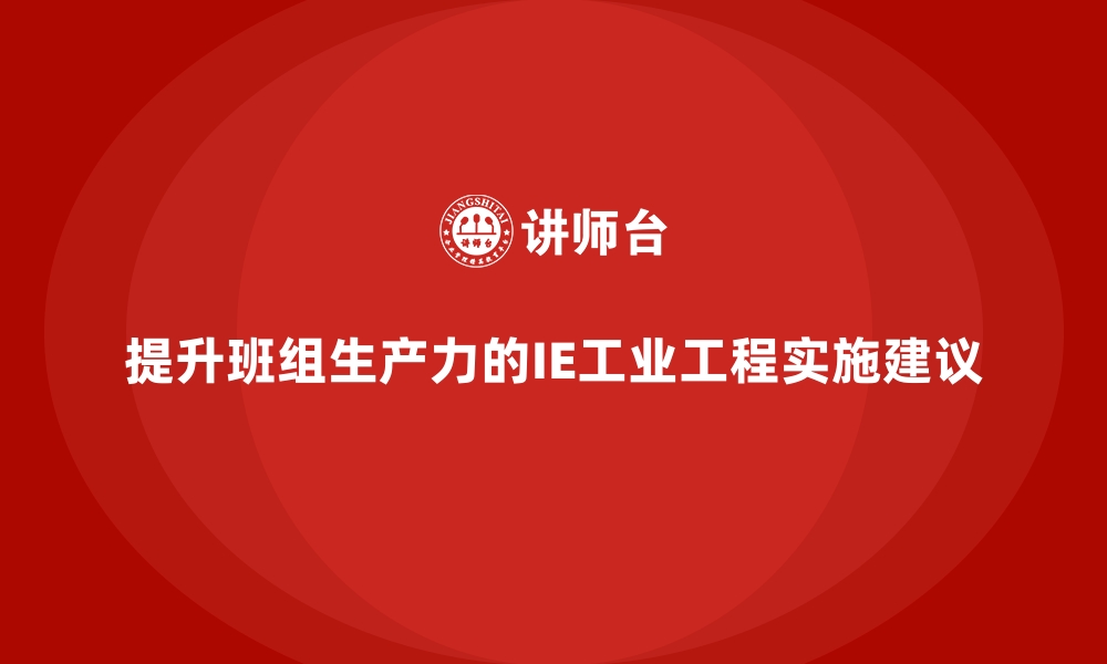 文章提升班组生产力的IE工业工程实施建议的缩略图