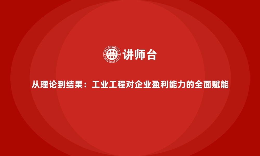 文章从理论到结果：工业工程对企业盈利能力的全面赋能的缩略图