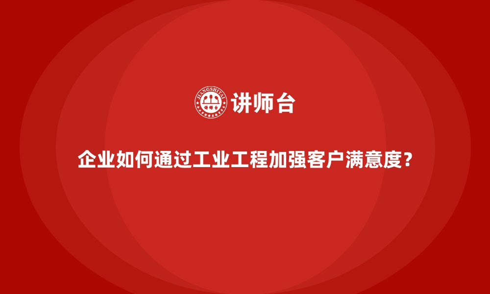 文章企业如何通过工业工程加强客户满意度？的缩略图