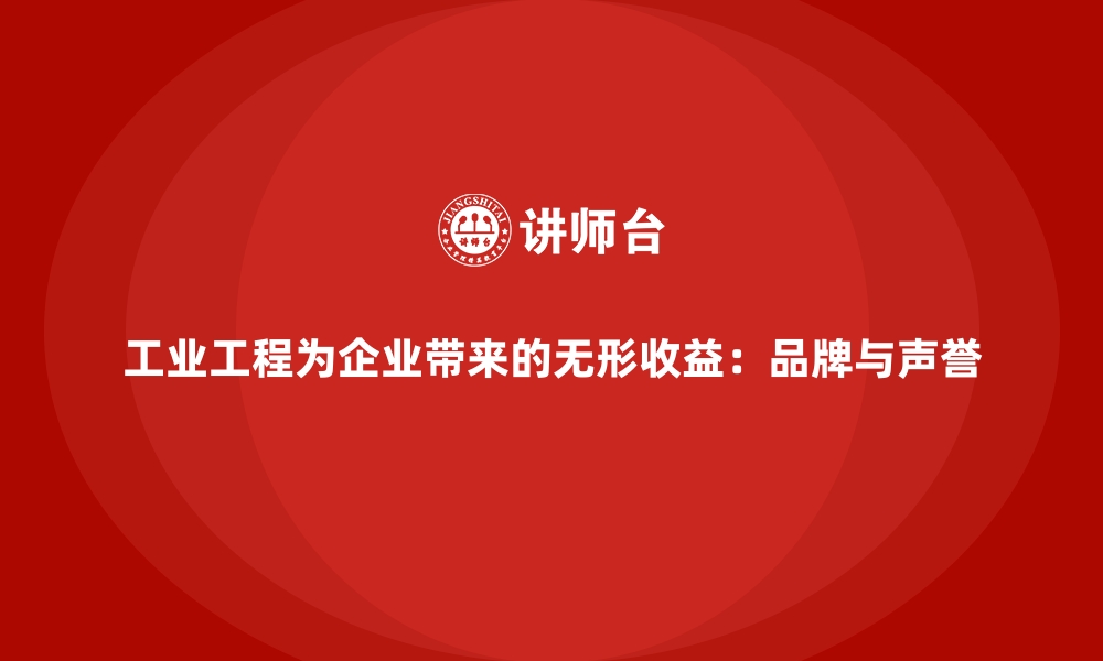 文章工业工程为企业带来的无形收益：品牌与声誉的缩略图