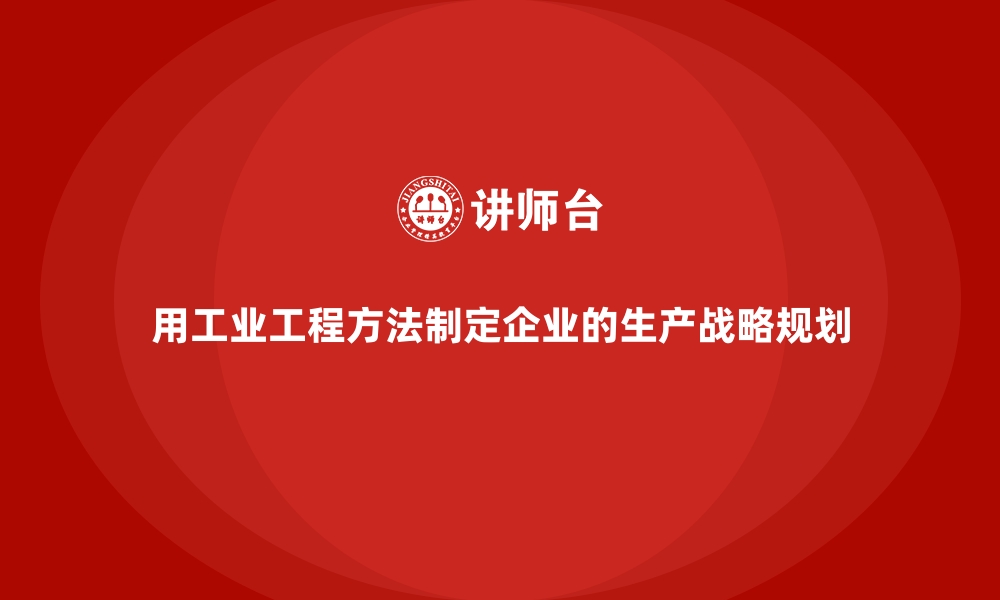 文章用工业工程方法制定企业的生产战略规划的缩略图