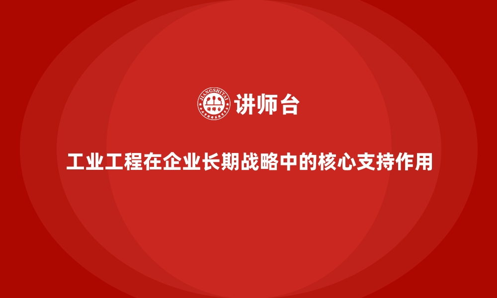 文章工业工程在企业长期战略中的核心支持作用的缩略图