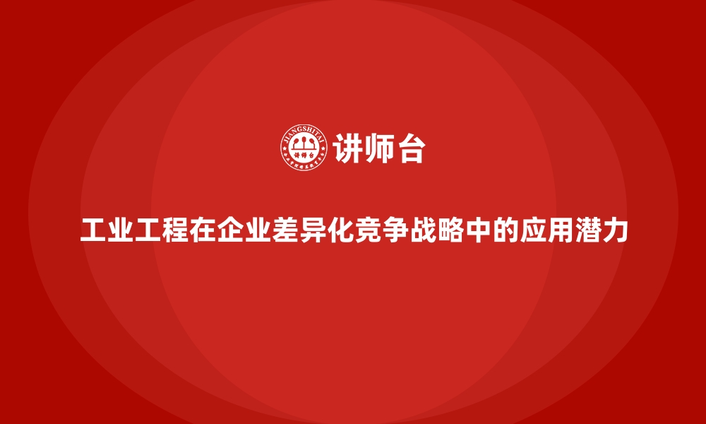 工业工程在企业差异化竞争战略中的应用潜力