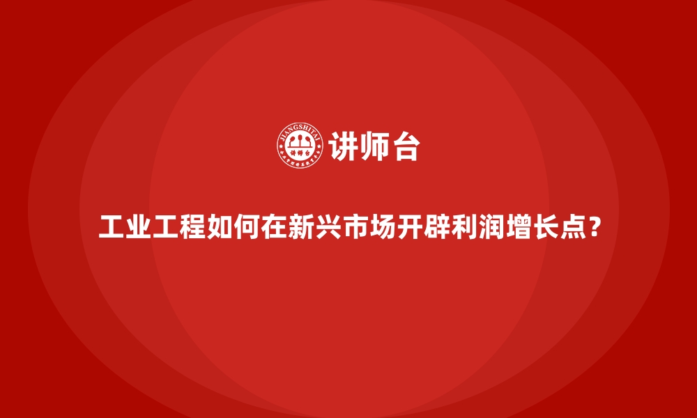 文章工业工程如何在新兴市场开辟利润增长点？的缩略图