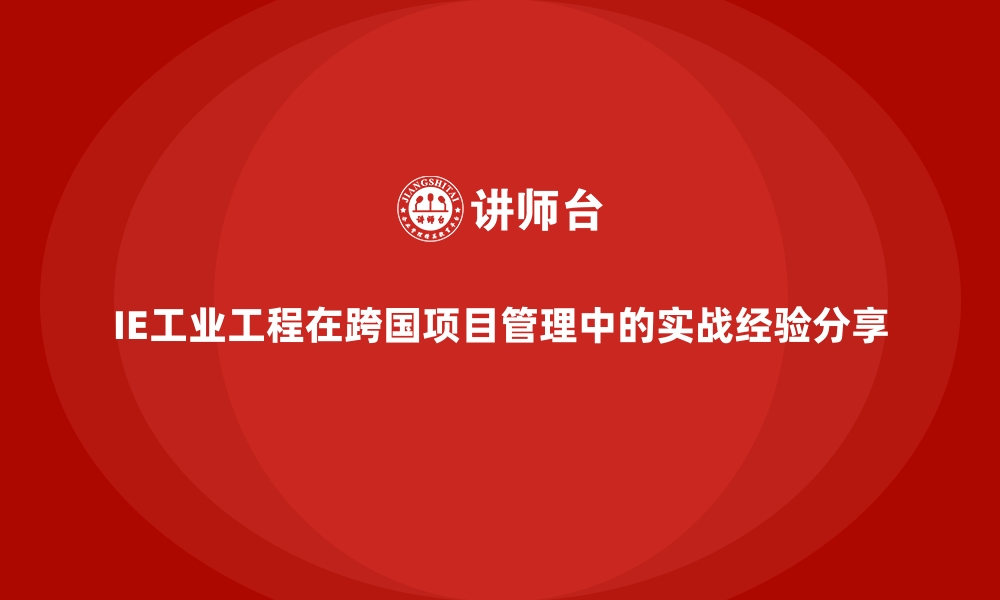 文章IE工业工程在跨国项目管理中的实战经验分享的缩略图