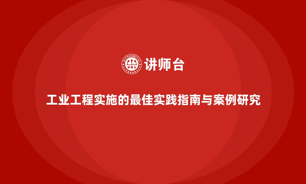 文章工业工程实施的最佳实践指南与案例研究的缩略图