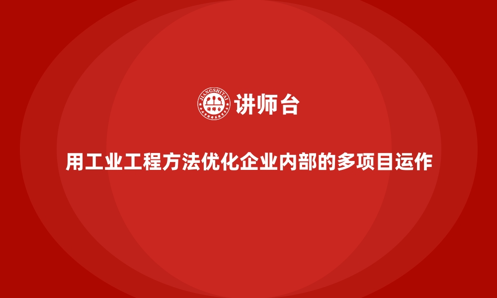 文章用工业工程方法优化企业内部的多项目运作的缩略图