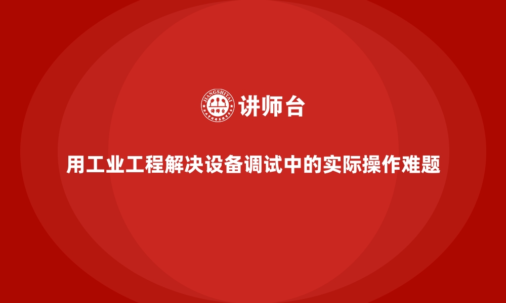 文章用工业工程解决设备调试中的实际操作难题的缩略图