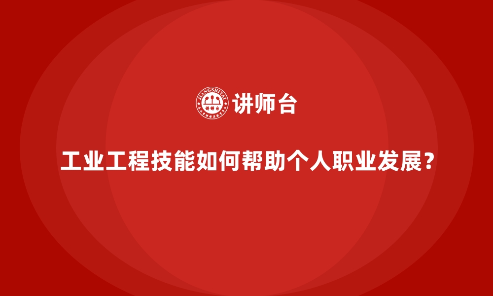 文章工业工程技能如何帮助个人职业发展？的缩略图