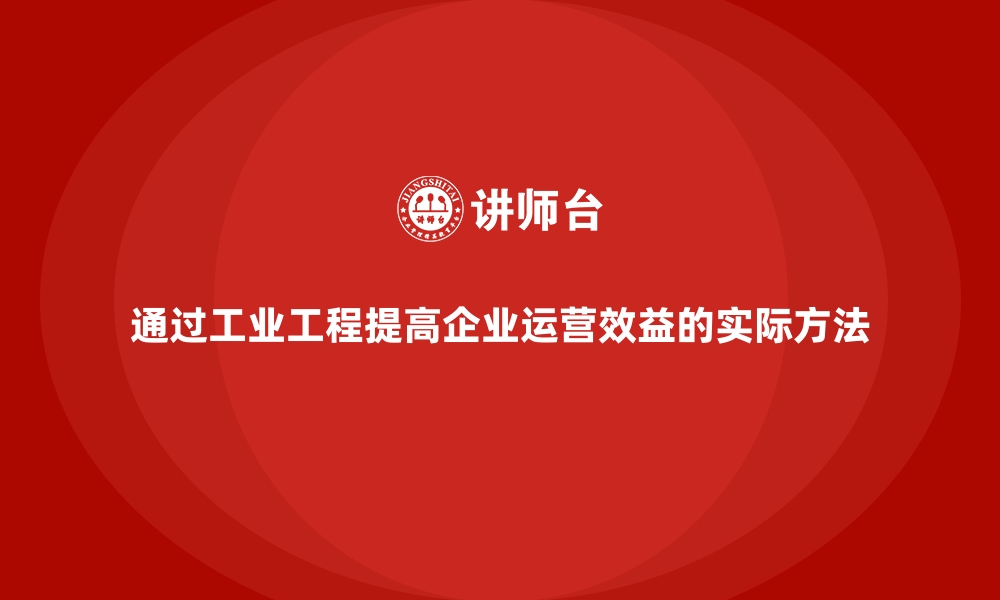 文章通过工业工程提高企业运营效益的实际方法的缩略图