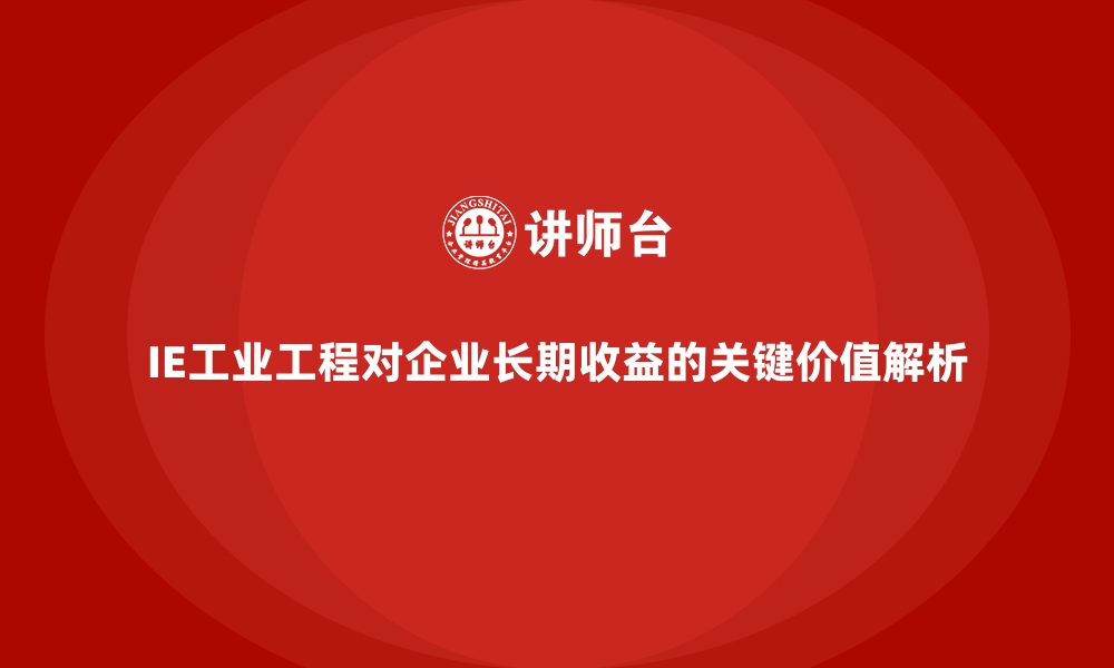 IE工业工程对企业长期收益的关键价值解析